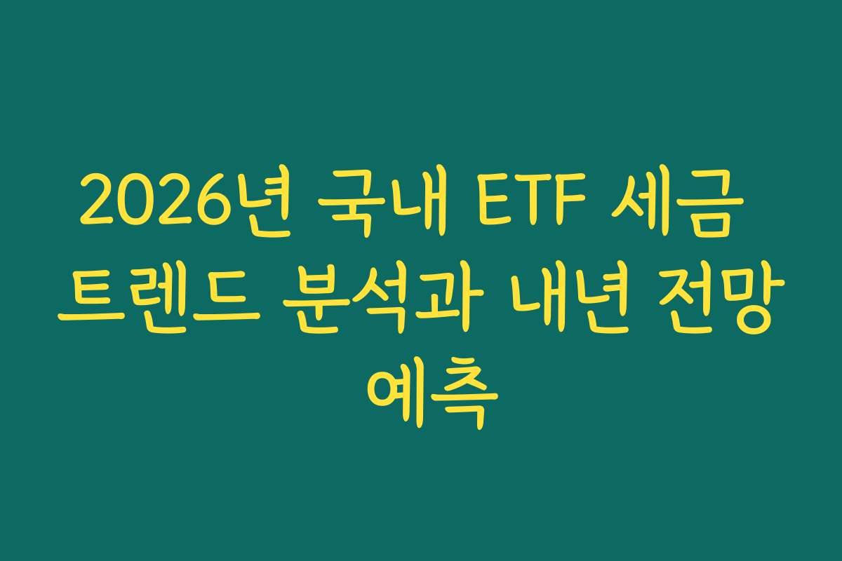 2026년 국내 ETF 세금 트렌드 분석과 내년 전망 예측