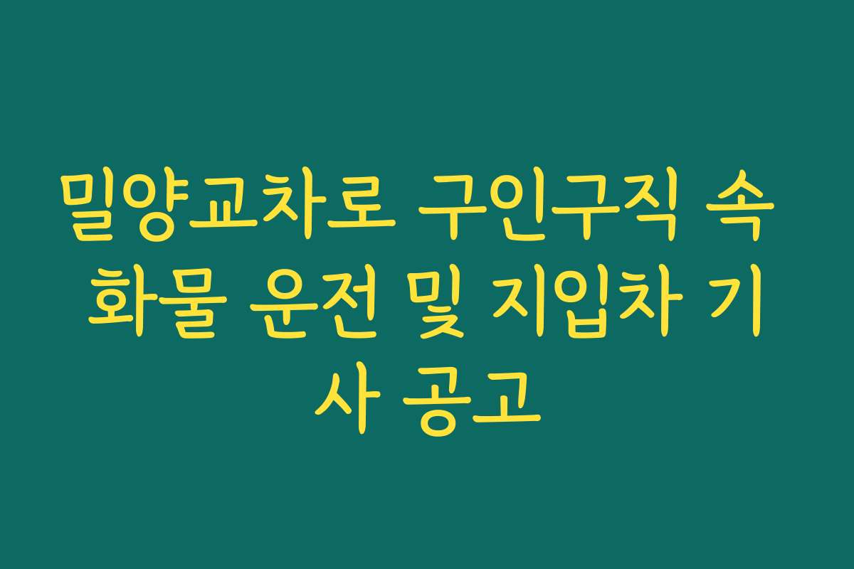 밀양교차로 구인구직 속 화물 운전 및 지입차 기사 공고
