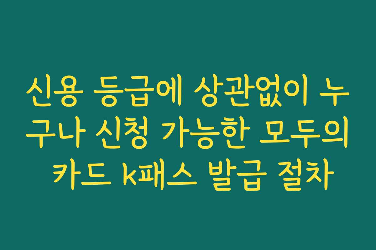 신용 등급에 상관없이 누구나 신청 가능한 모두의 카드 k패스 발급 절차