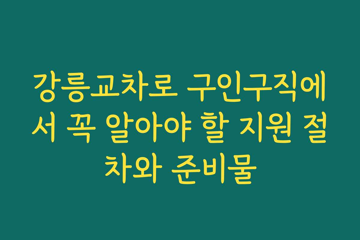 강릉교차로 구인구직에서 꼭 알아야 할 지원 절차와 준비물