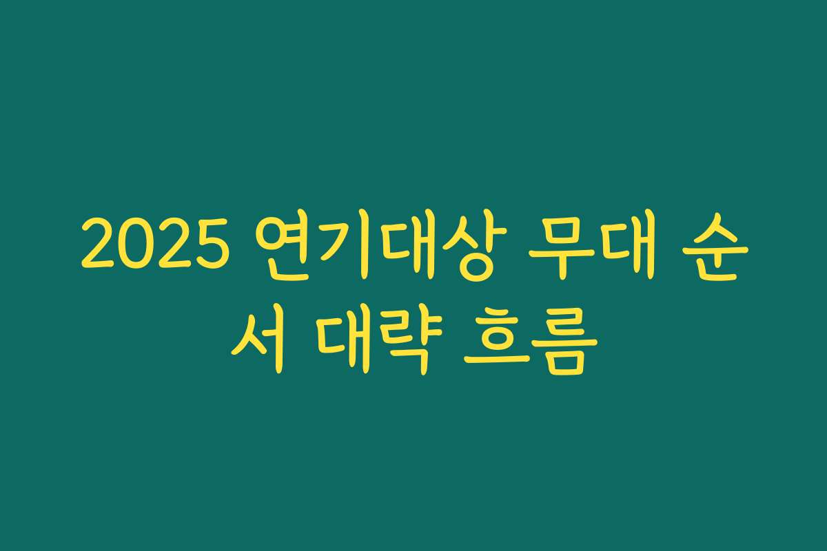 2025 연기대상 무대 순서 대략 흐름