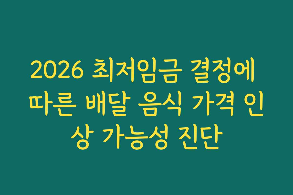2026 최저임금 결정에 따른 배달 음식 가격 인상 가능성 진단