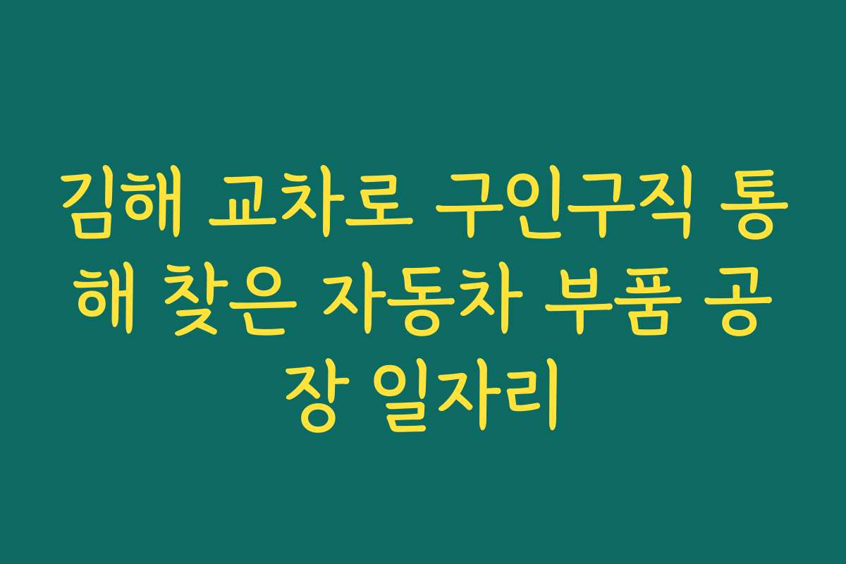 김해 교차로 구인구직 통해 찾은 자동차 부품 공장 일자리