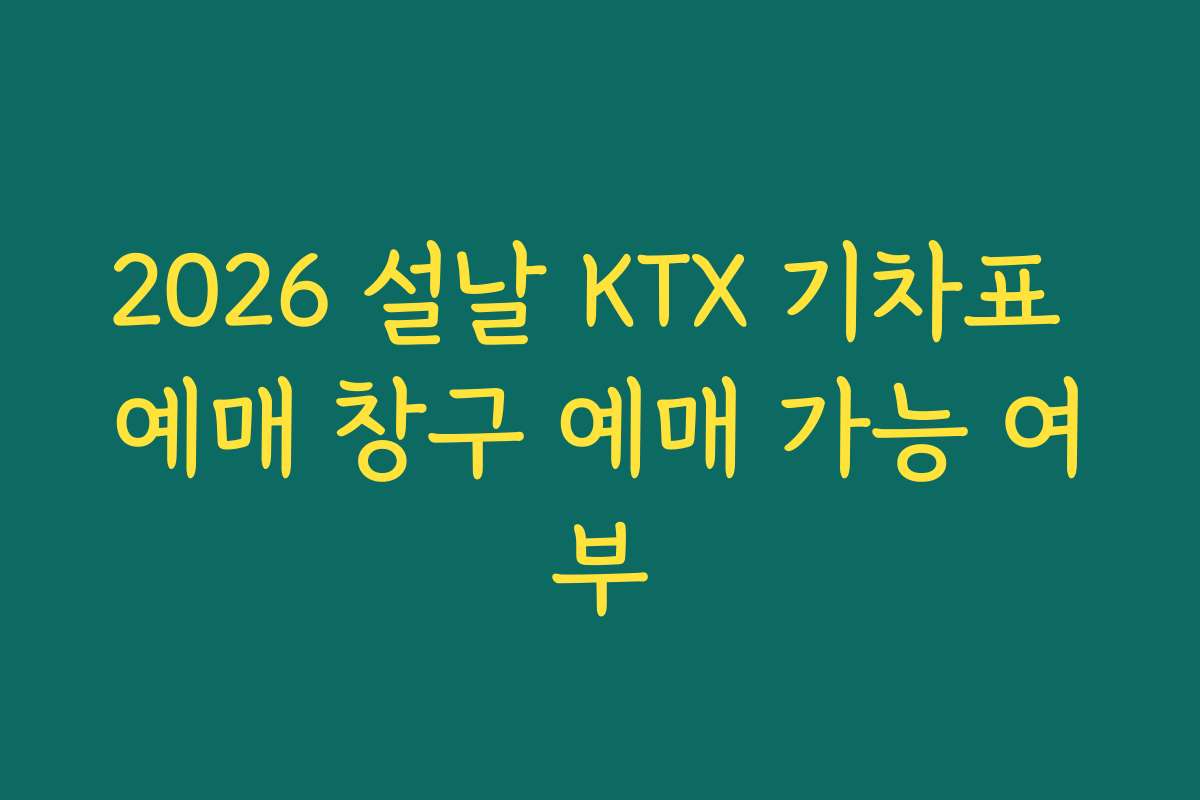2026 설날 KTX 기차표 예매 창구 예매 가능 여부