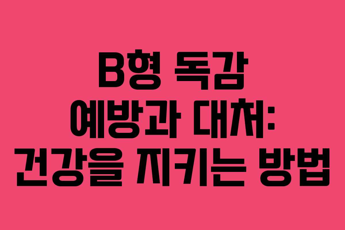 B형 독감 예방과 대처: 건강을 지키는 방법