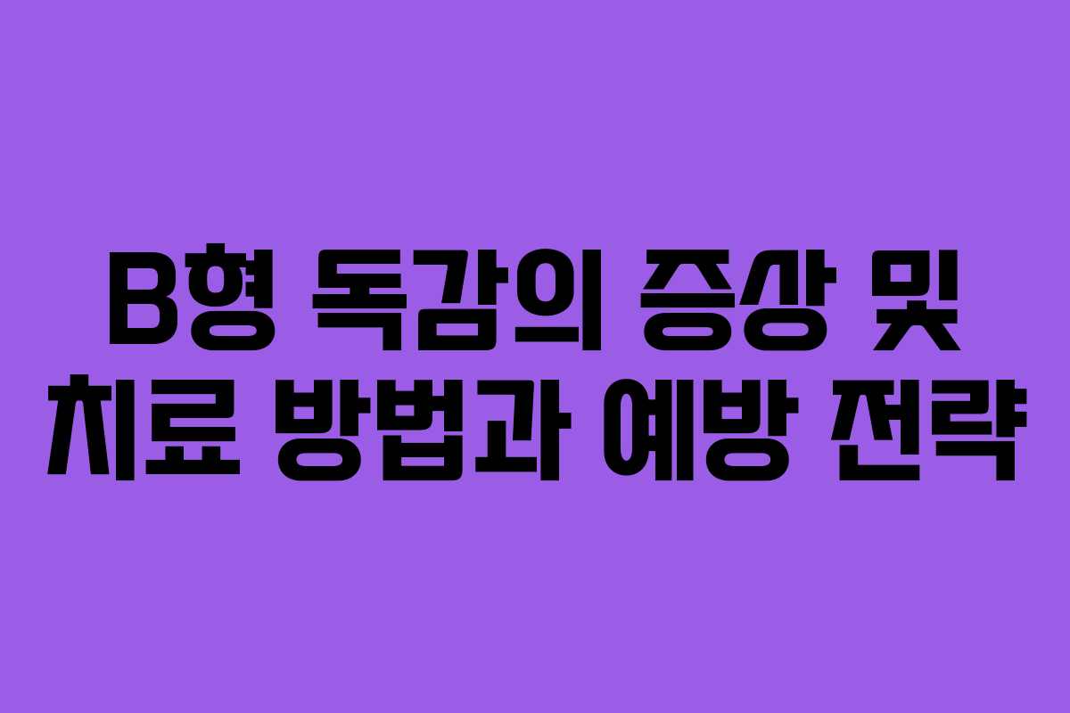B형 독감의 증상 및 치료 방법과 예방 전략