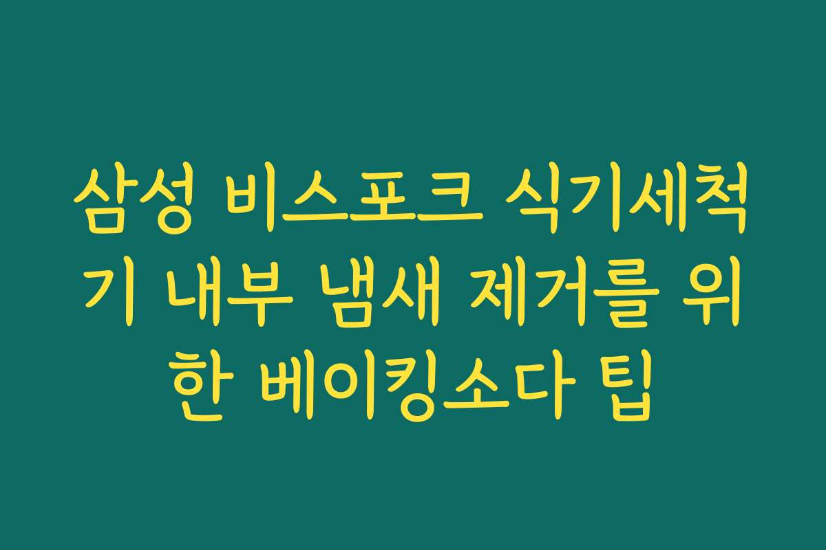 삼성 비스포크 식기세척기 내부 냄새 제거를 위한 베이킹소다 팁