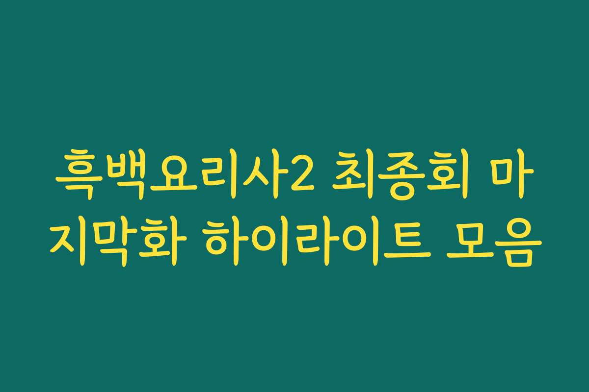흑백요리사2 최종회 마지막화 하이라이트 모음