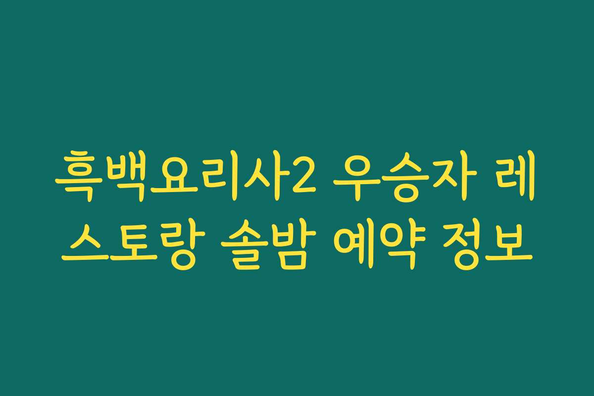 흑백요리사2 우승자 레스토랑 솔밤 예약 정보