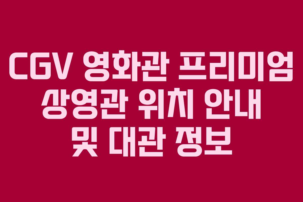 CGV 영화관 프리미엄 상영관 위치 안내 및 대관 정보