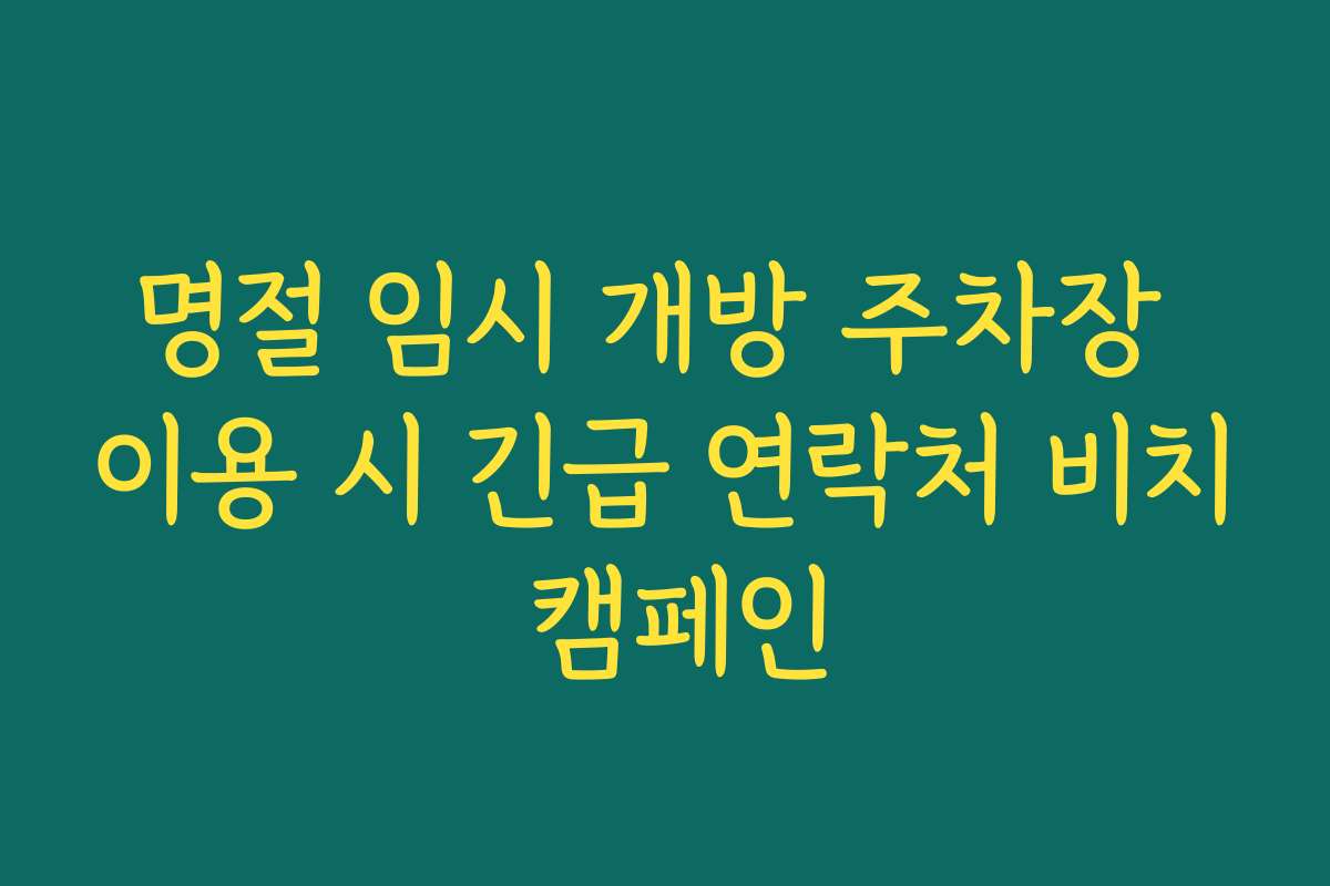 명절 임시 개방 주차장 이용 시 긴급 연락처 비치 캠페인