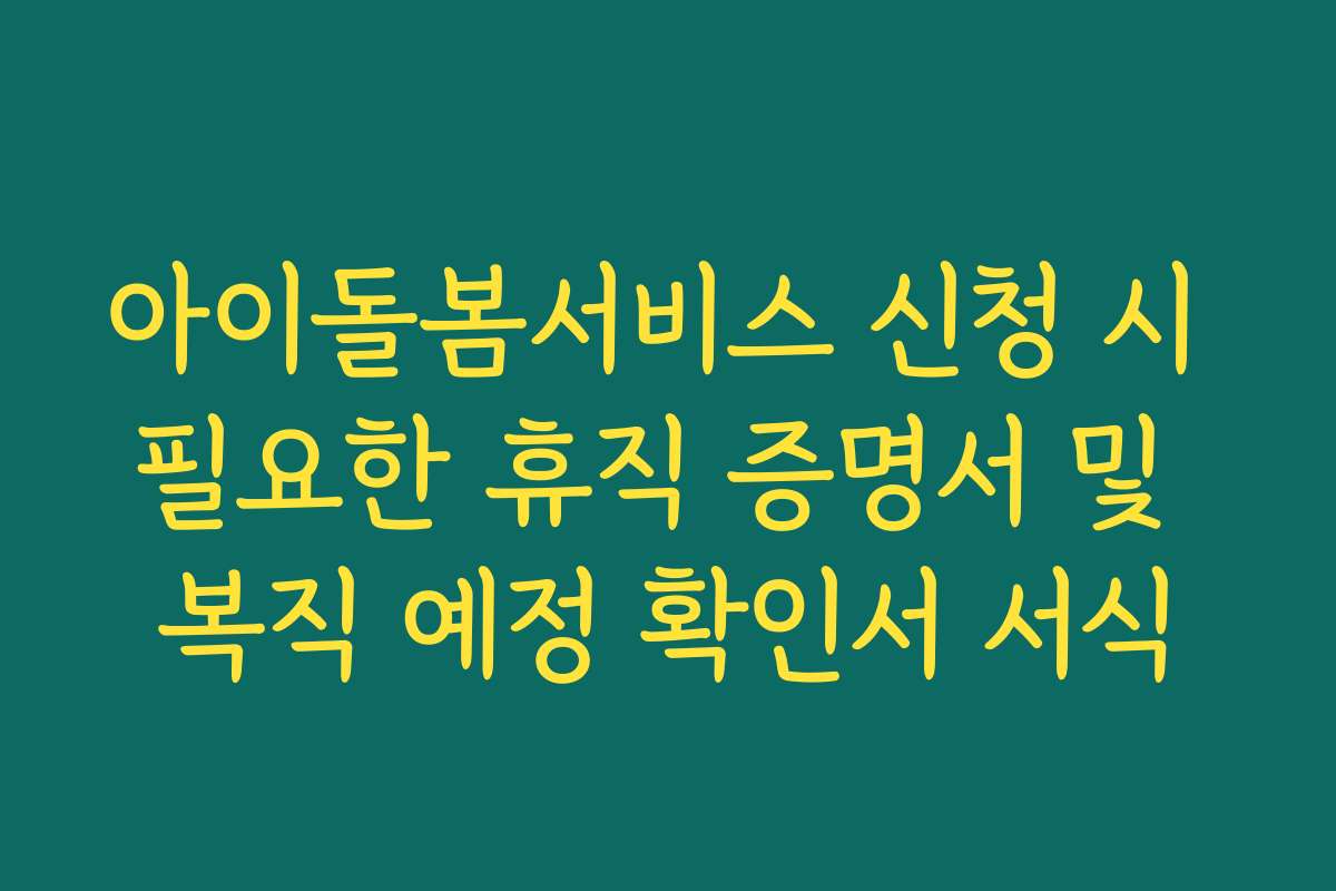 아이돌봄서비스 신청 시 필요한 휴직 증명서 및 복직 예정 확인서 서식