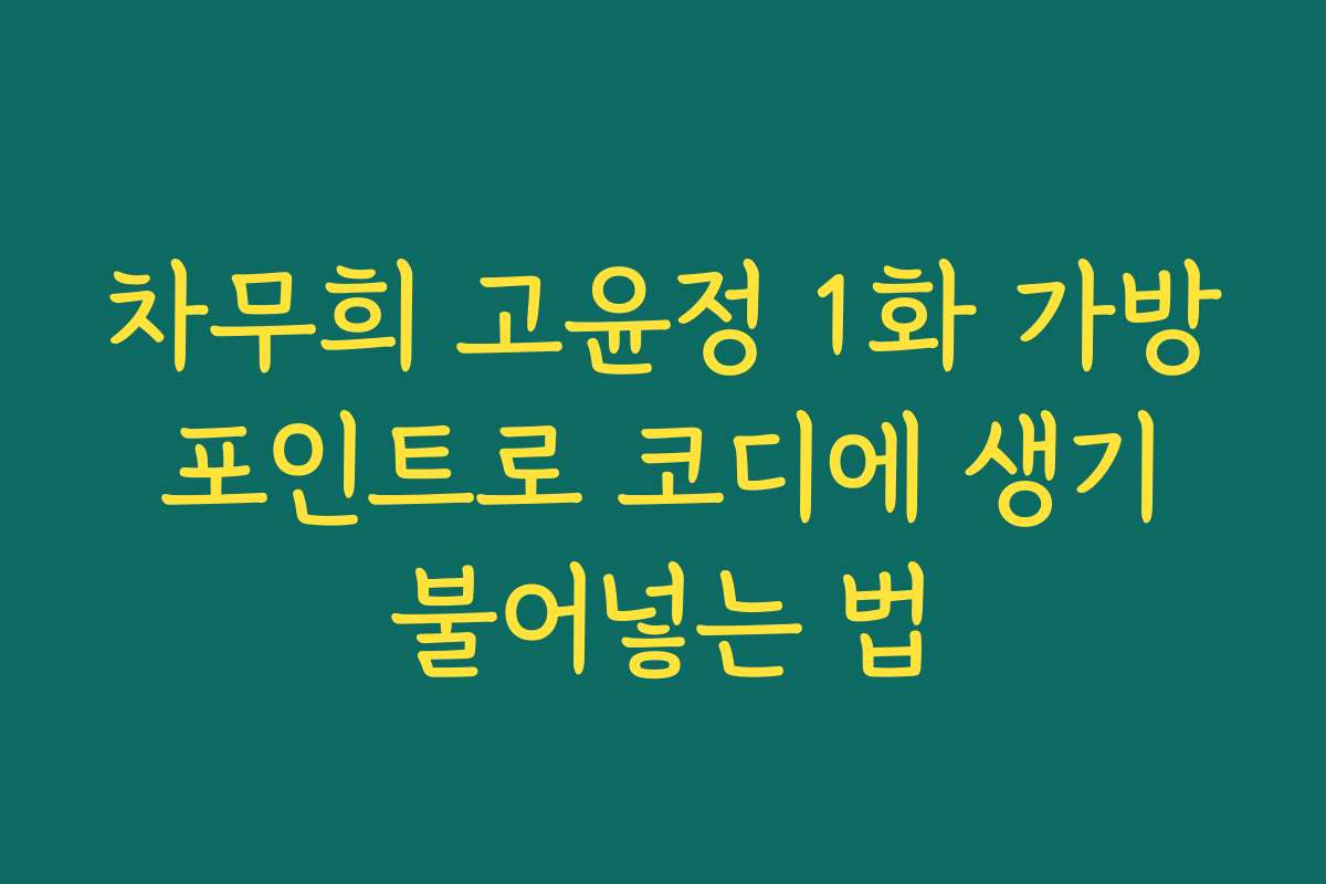 차무희 고윤정 1화 가방 포인트로 코디에 생기 불어넣는 법