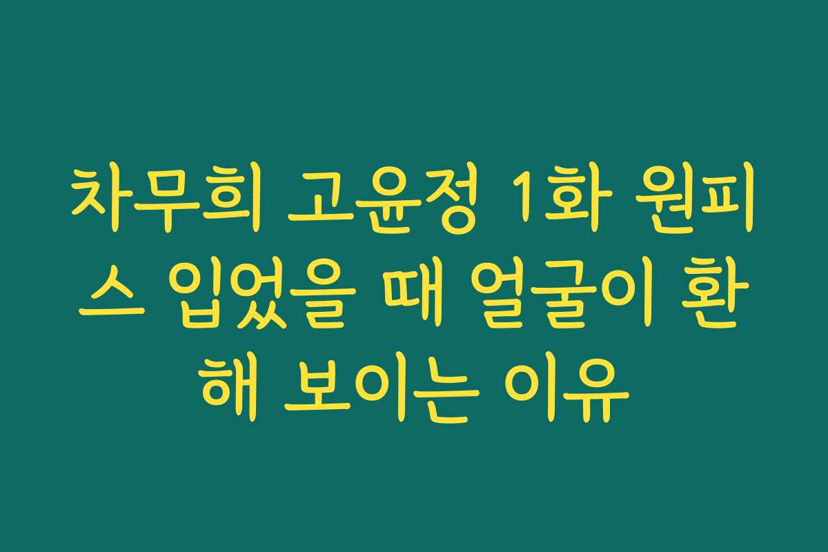 차무희 고윤정 1화 원피스 입었을 때 얼굴이 환해 보이는 이유