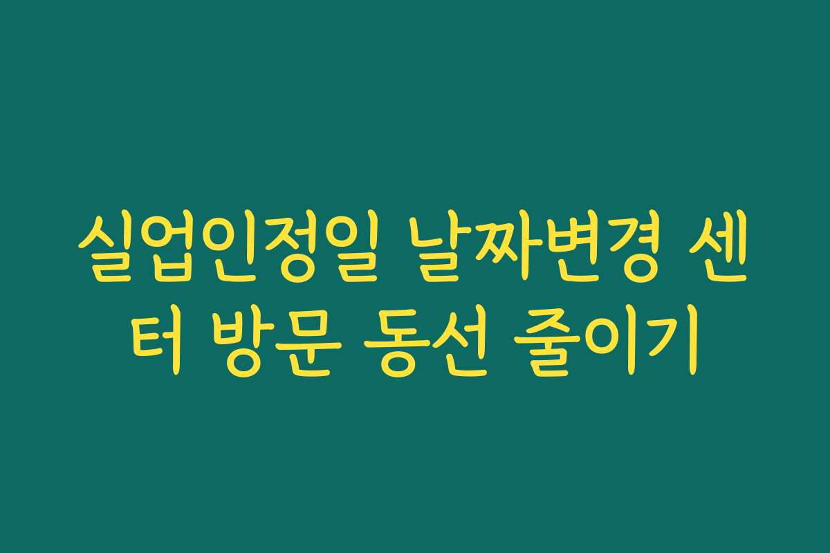 실업인정일 날짜변경 센터 방문 동선 줄이기