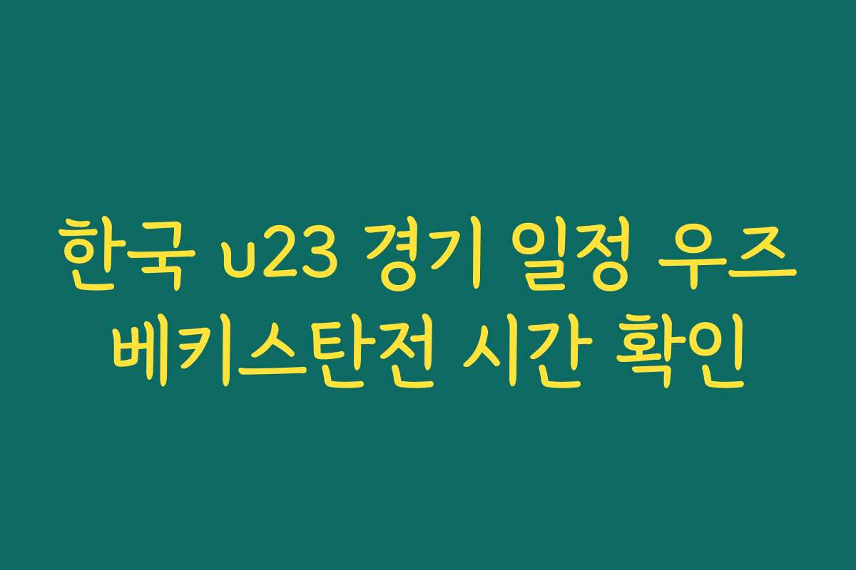 한국 u23 경기 일정 우즈베키스탄전 시간 확인