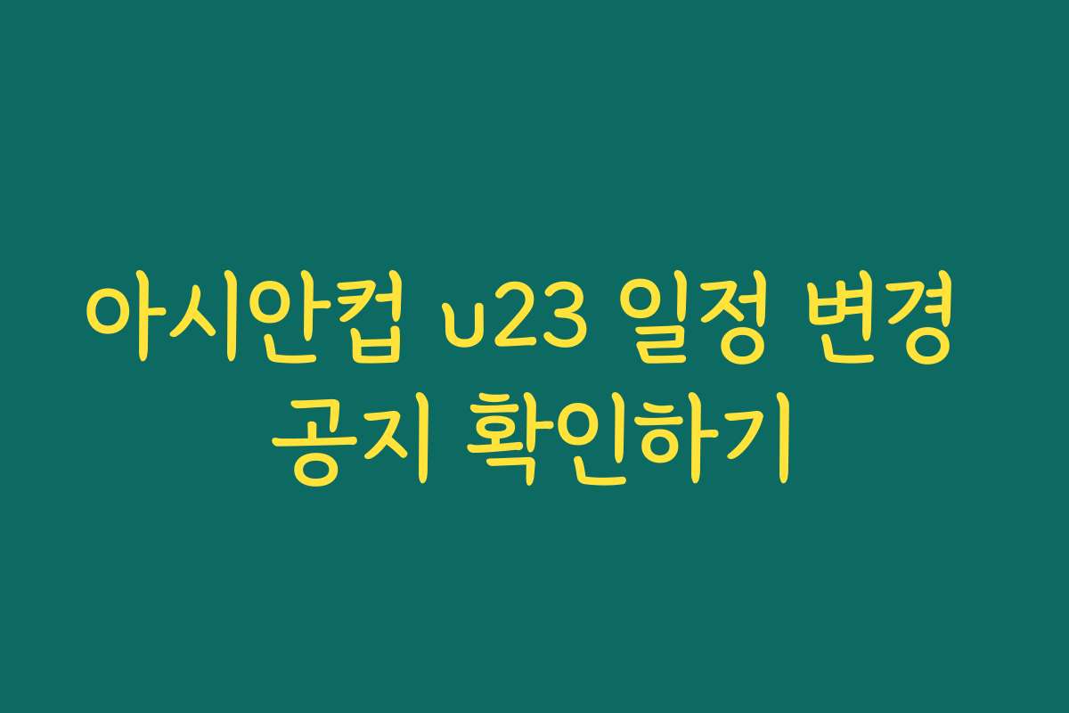 아시안컵 u23 일정 변경 공지 확인하기