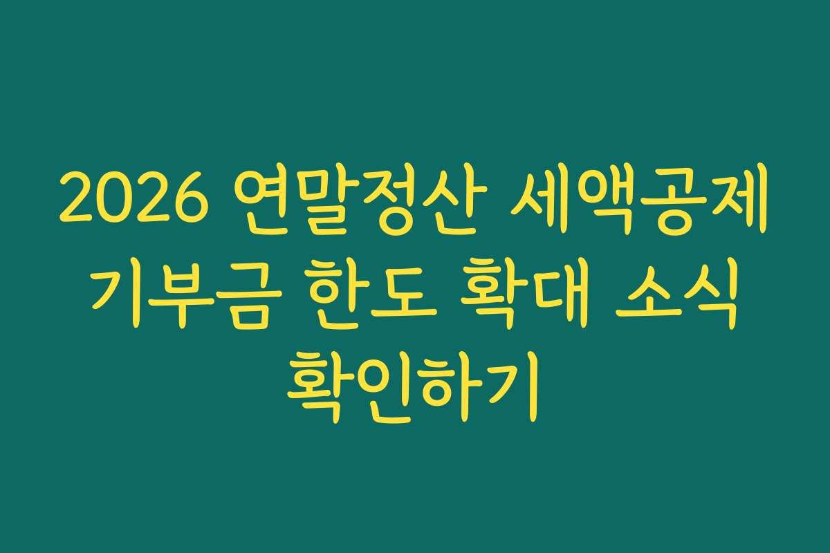 2026 연말정산 세액공제 기부금 한도 확대 소식 확인하기