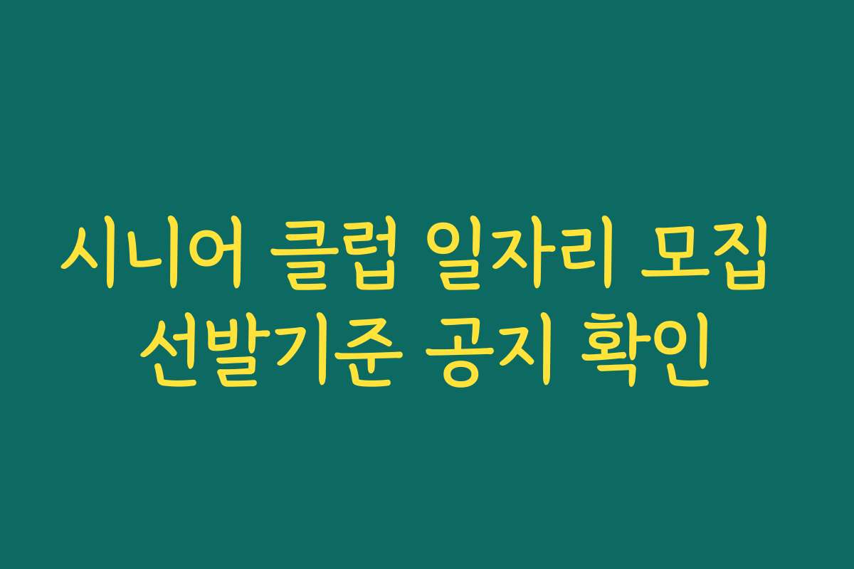 시니어 클럽 일자리 모집 선발기준 공지 확인