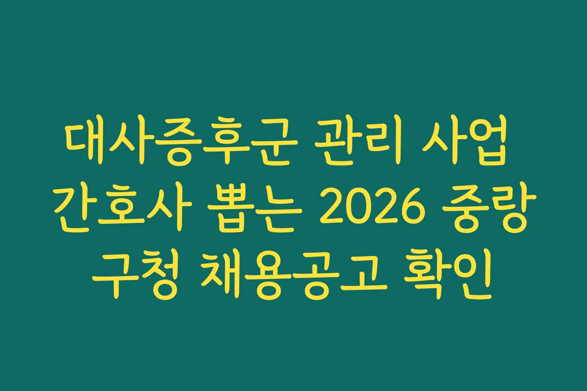 대사증후군 관리 사업 간호사 뽑는 2026 중랑구청 채용공고 확인