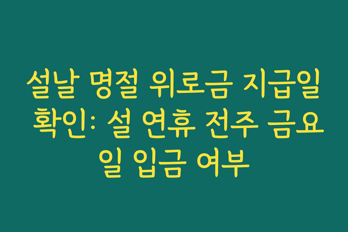 설날 명절 위로금 지급일 확인: 설 연휴 전주 금요일 입금 여부