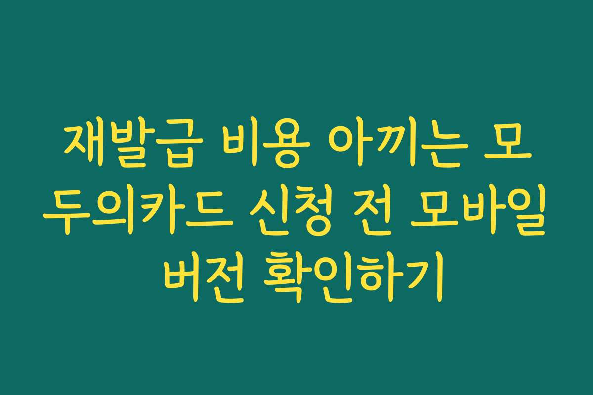 재발급 비용 아끼는 모두의카드 신청 전 모바일 버전 확인하기