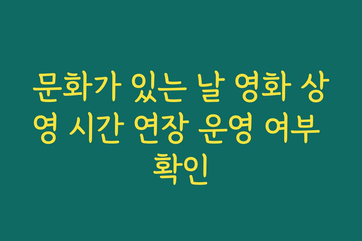 문화가 있는 날 영화 상영 시간 연장 운영 여부 확인