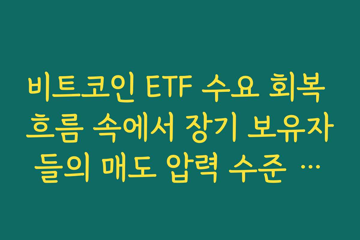 비트코인 ETF 수요 회복 흐름 속에서 장기 보유자들의 매도 압력 수준 점검