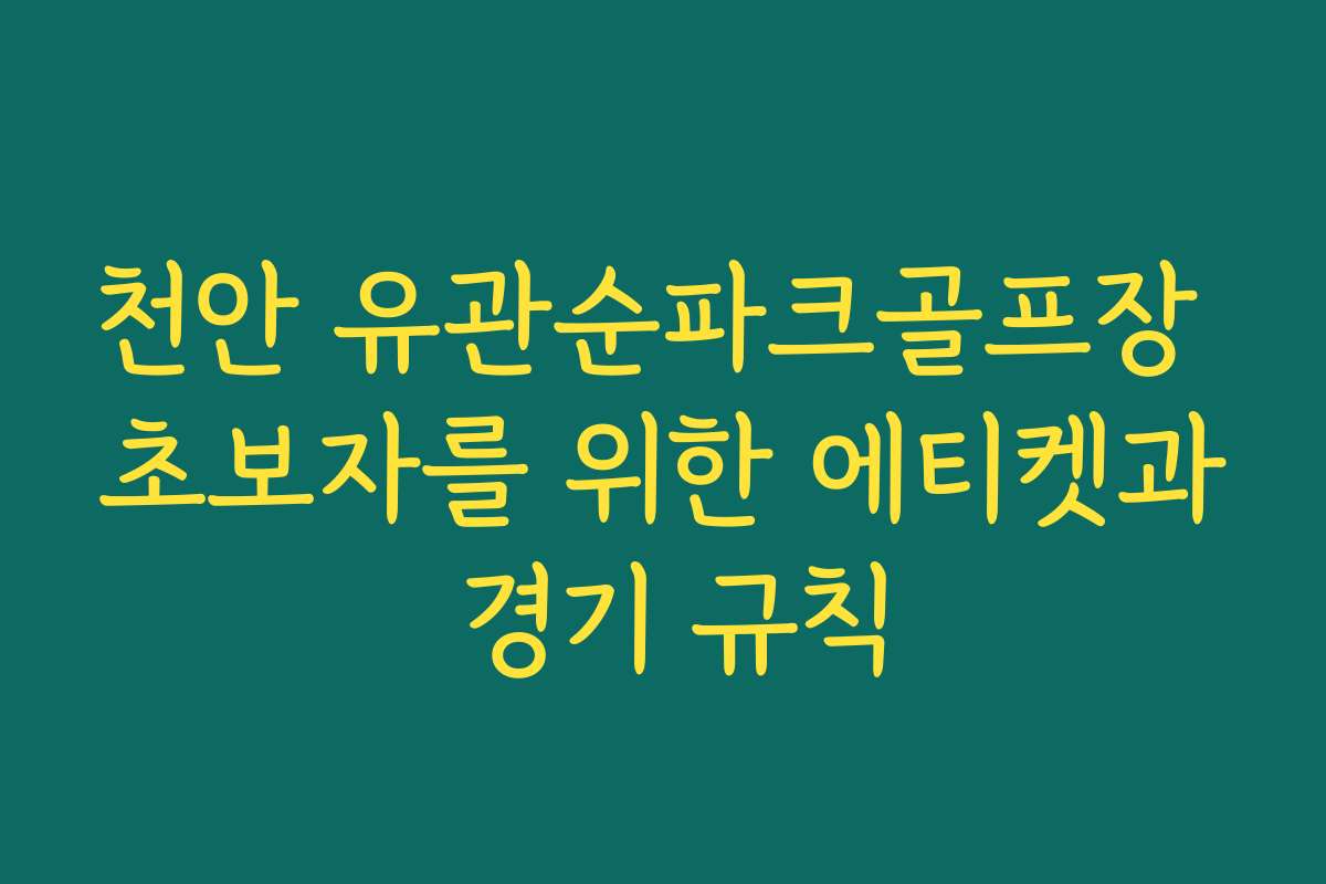 천안 유관순파크골프장 초보자를 위한 에티켓과 경기 규칙
