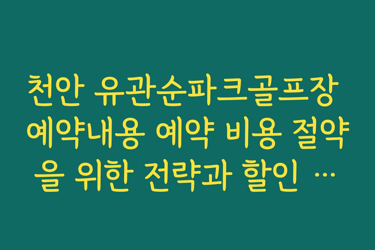 천안 유관순파크골프장 예약내용 예약 비용 절약을 위한 전략과 할인 정보