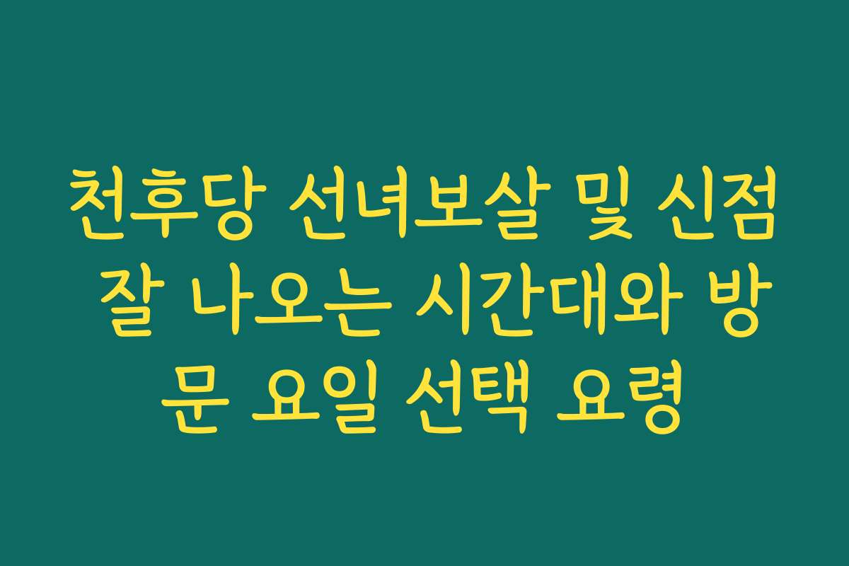 천후당 선녀보살 및 신점 잘 나오는 시간대와 방문 요일 선택 요령