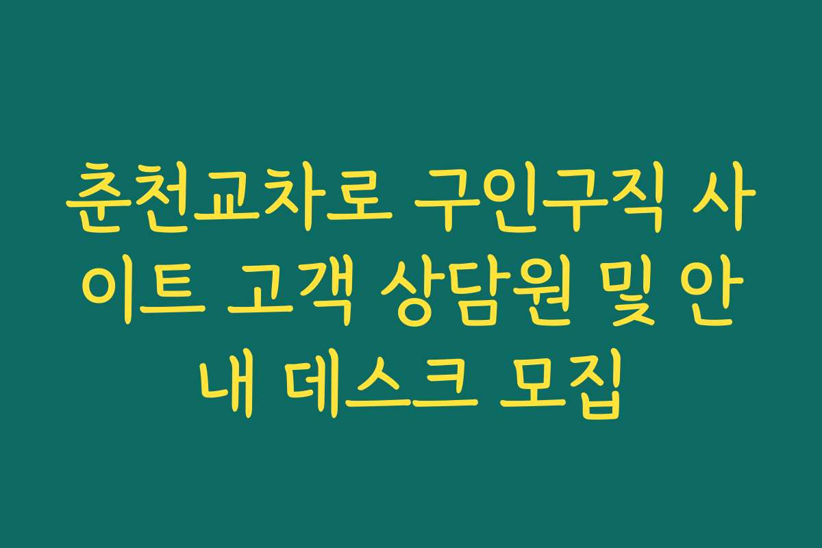 춘천교차로 구인구직 사이트 고객 상담원 및 안내 데스크 모집