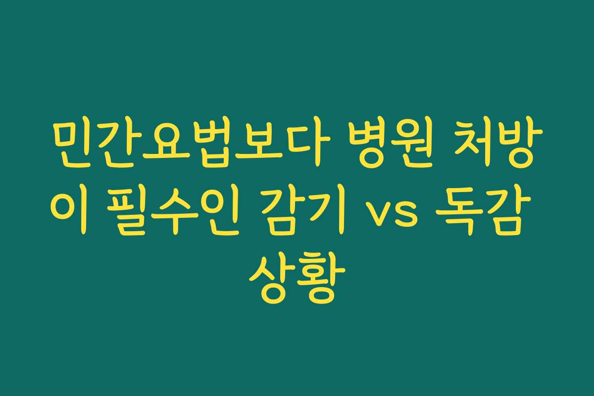 민간요법보다 병원 처방이 필수인 감기 vs 독감 상황
