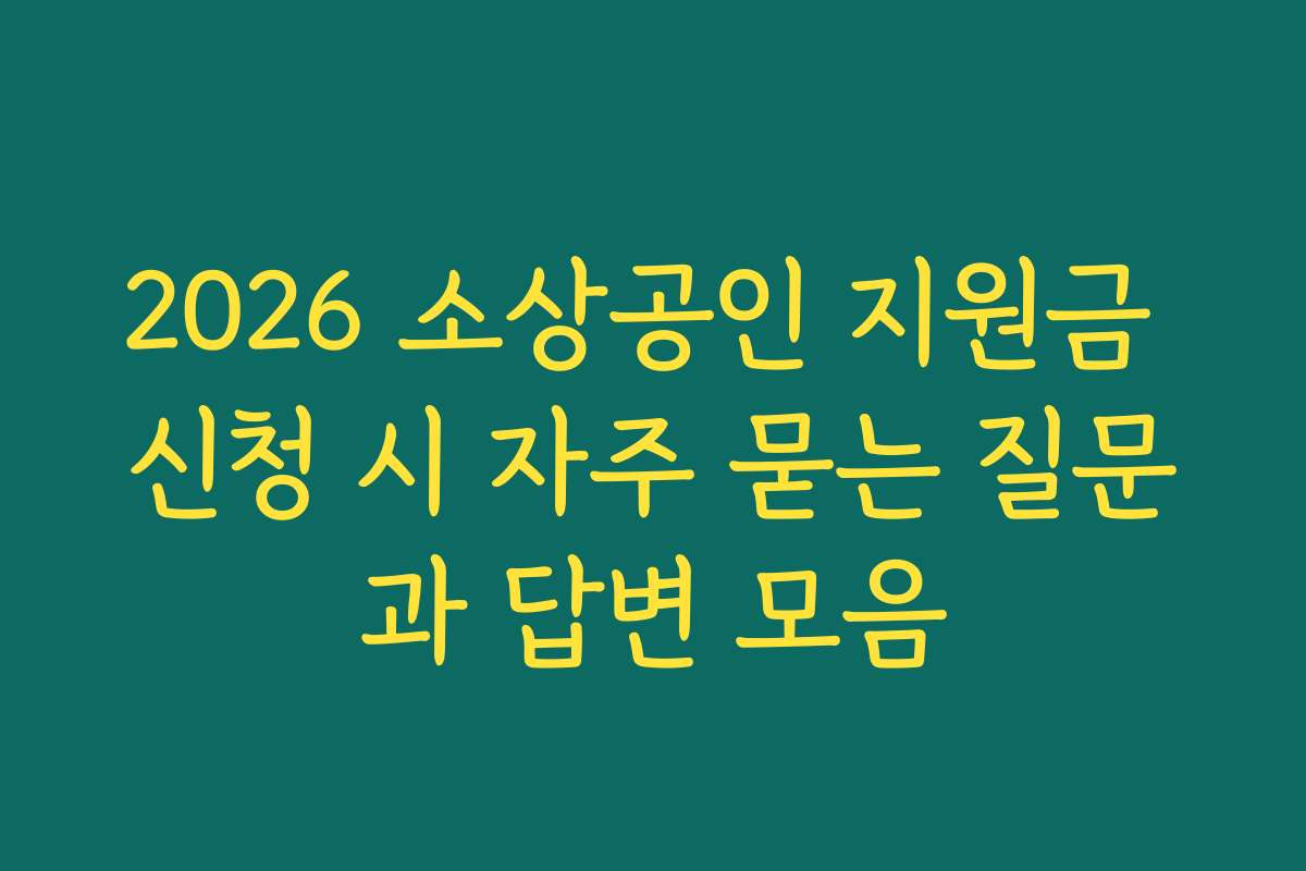 2026 소상공인 지원금 신청 시 자주 묻는 질문과 답변 모음