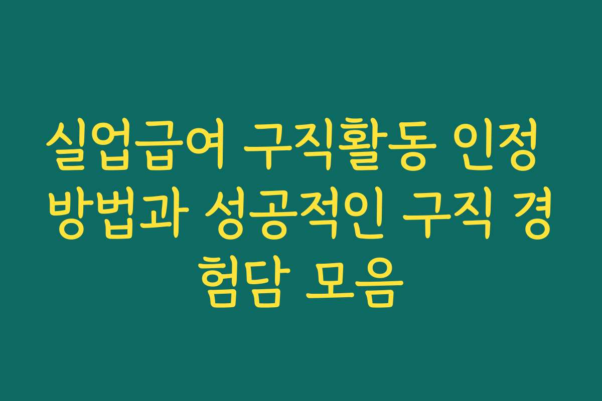 실업급여 구직활동 인정 방법과 성공적인 구직 경험담 모음
