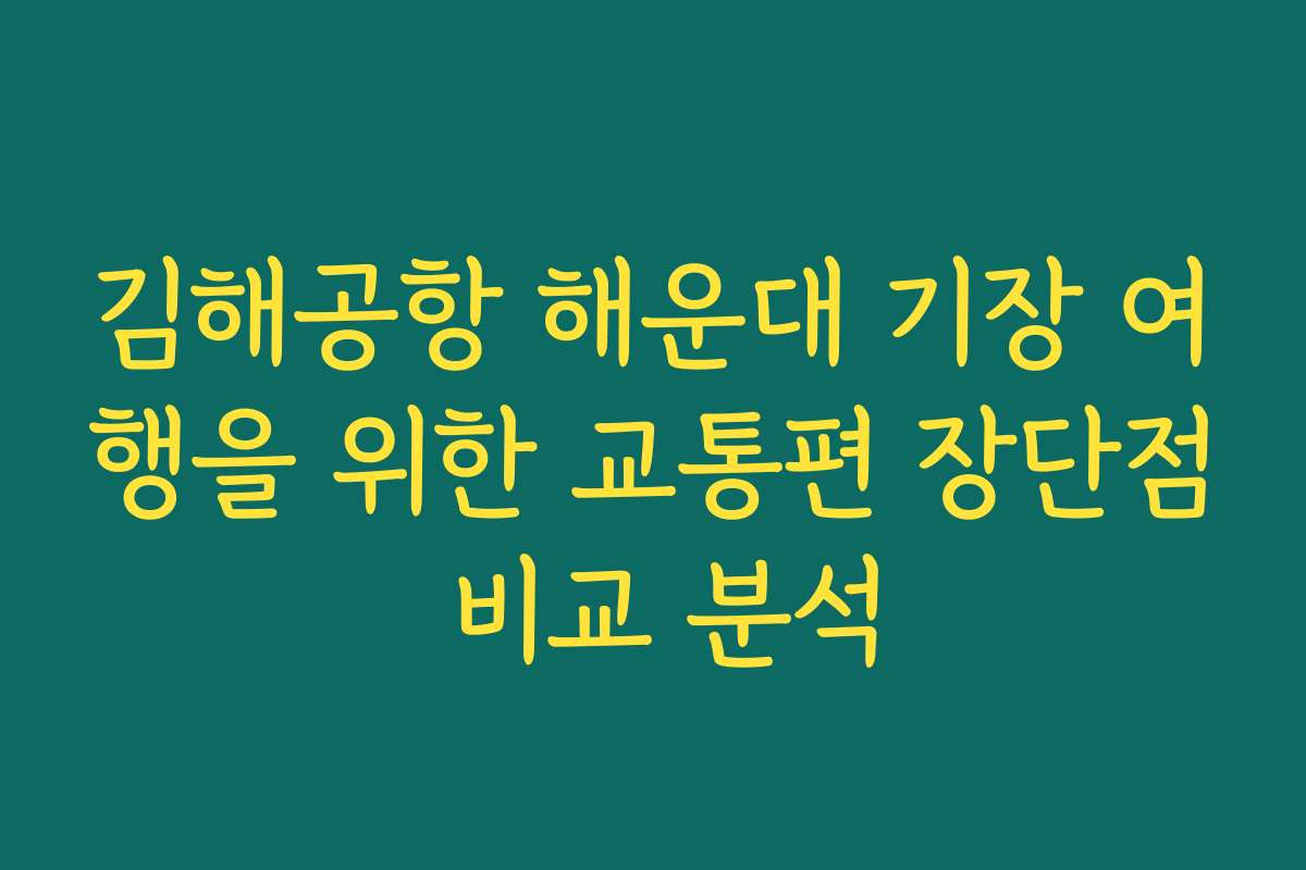 김해공항 해운대 기장 여행을 위한 교통편 장단점 비교 분석