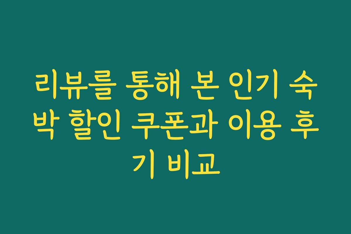 리뷰를 통해 본 인기 숙박 할인 쿠폰과 이용 후기 비교