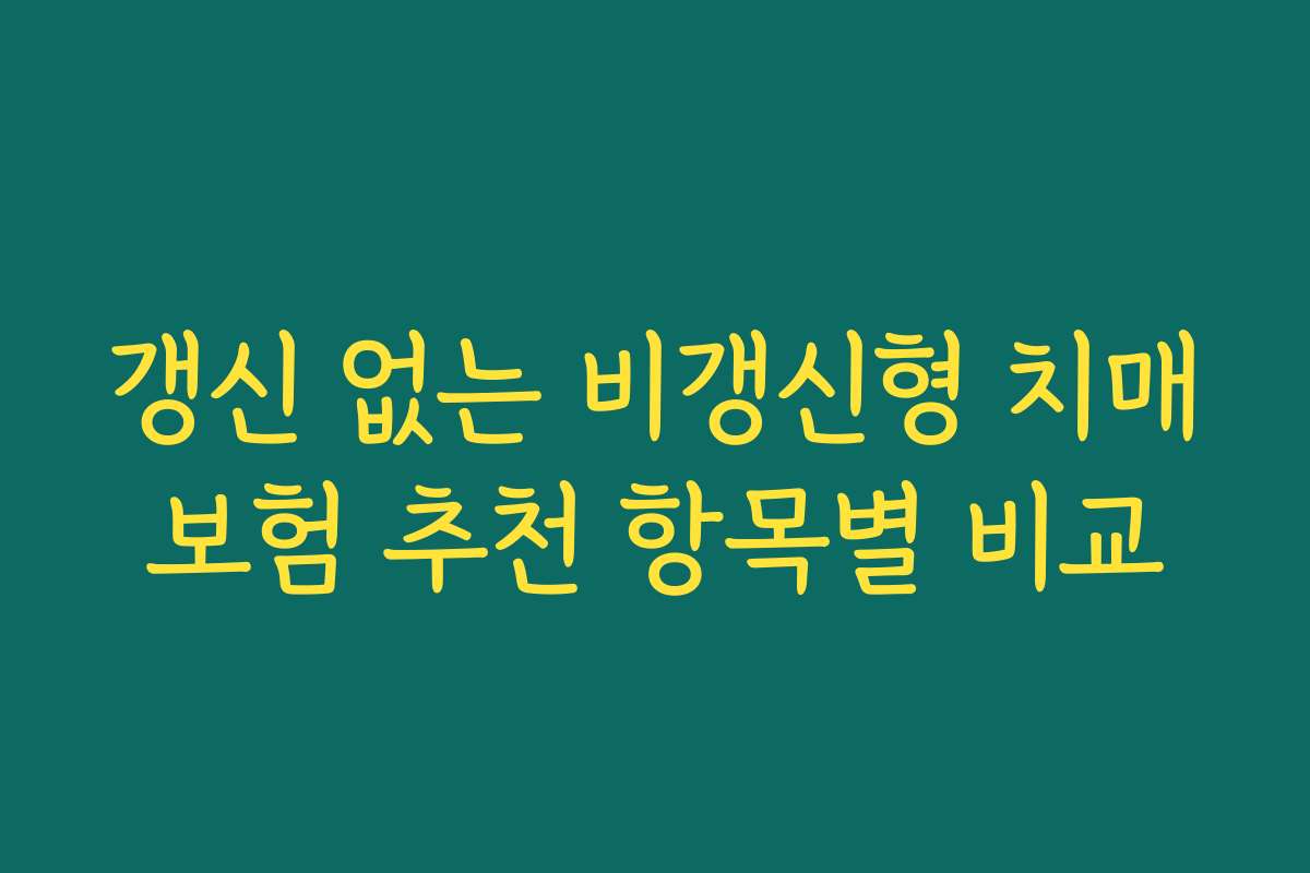 갱신 없는 비갱신형 치매보험 추천 항목별 비교