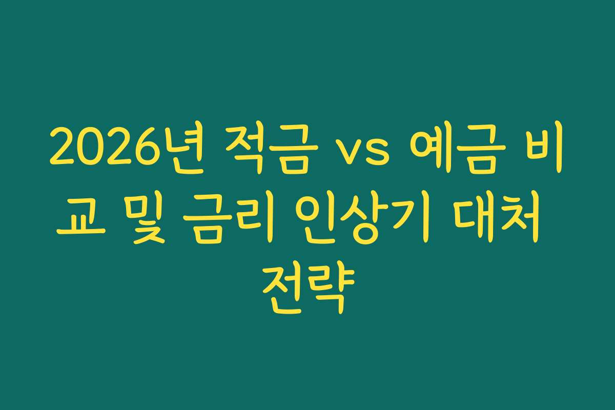 2026년 적금 vs 예금 비교 및 금리 인상기 대처 전략