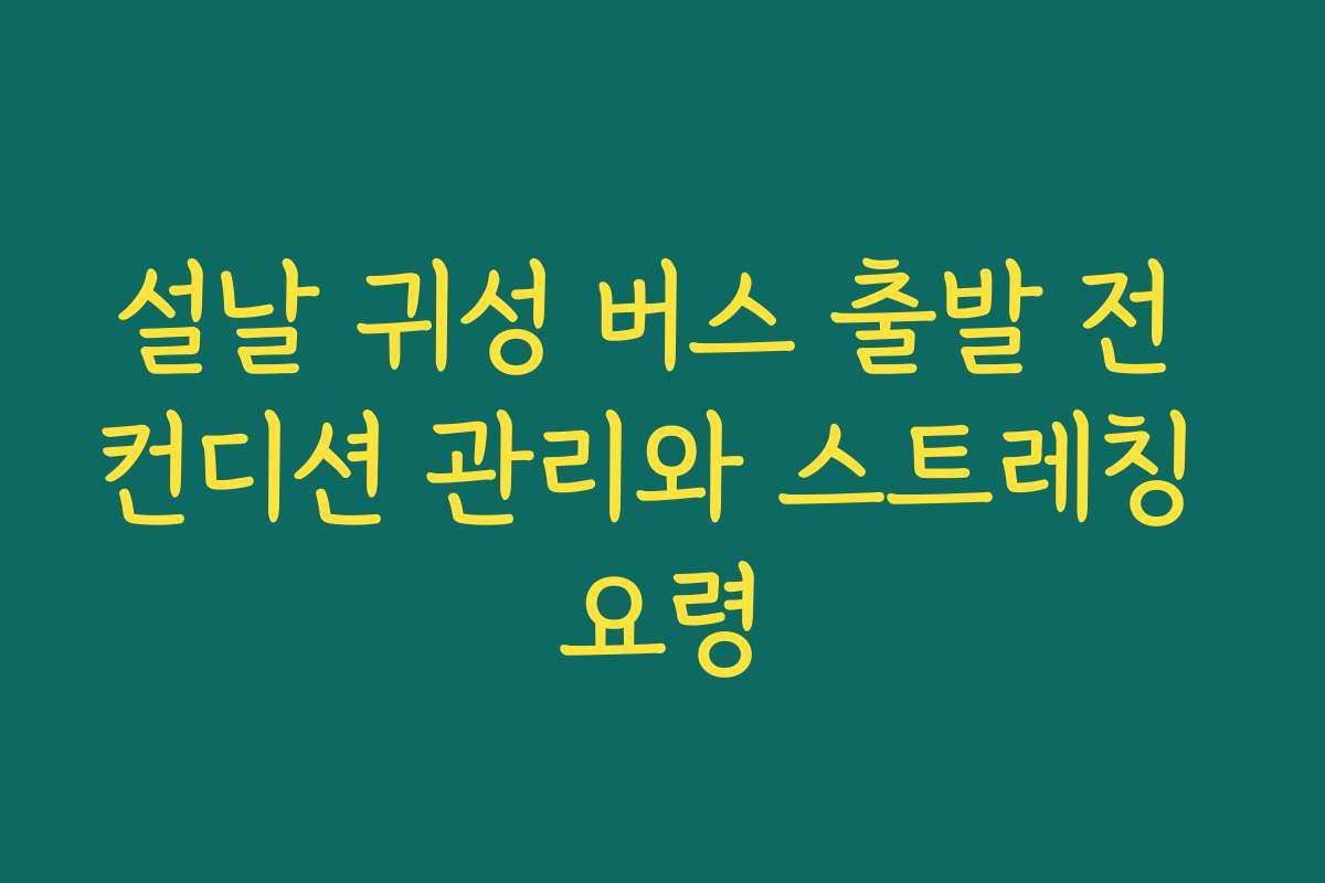 설날 귀성 버스 출발 전 컨디션 관리와 스트레칭 요령