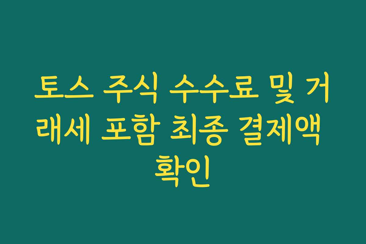 토스 주식 수수료 및 거래세 포함 최종 결제액 확인