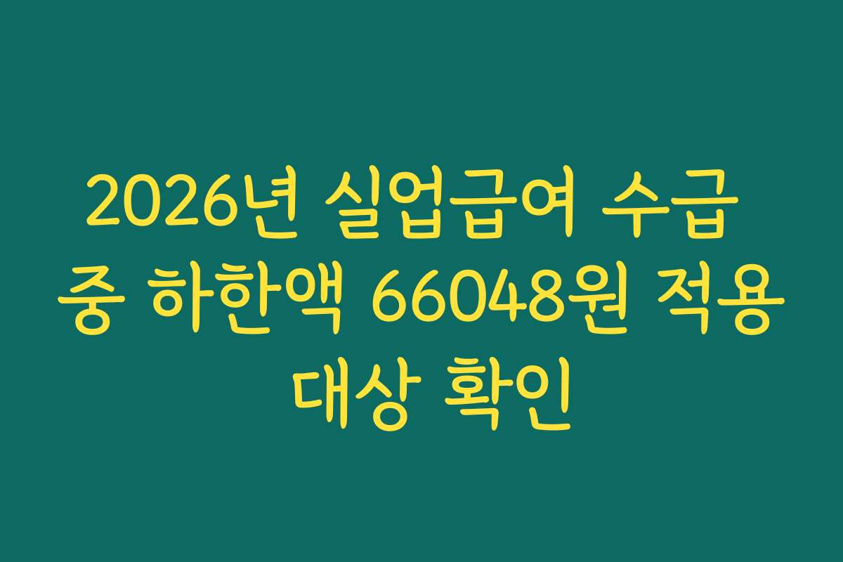 2026년 실업급여 수급 중 하한액 66048원 적용 대상 확인