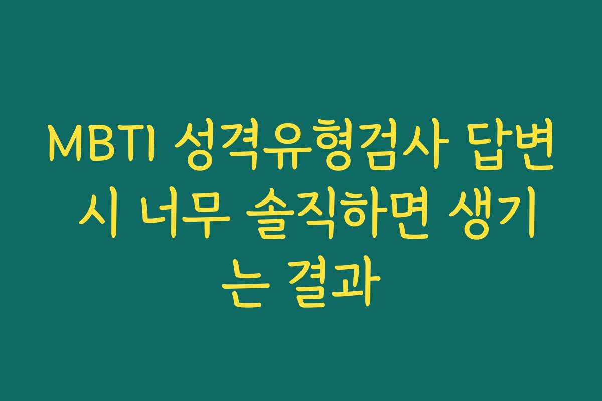 MBTI 성격유형검사 답변 시 너무 솔직하면 생기는 결과