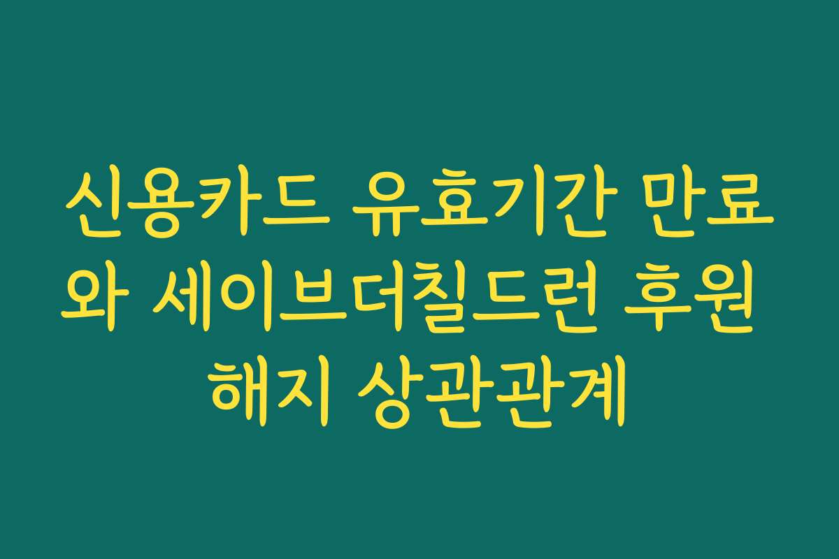 신용카드 유효기간 만료와 세이브더칠드런 후원 해지 상관관계