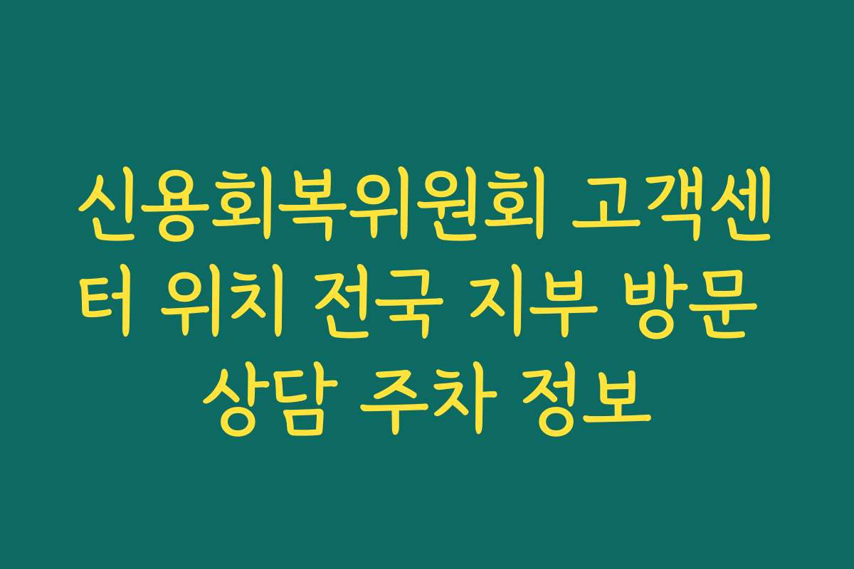 신용회복위원회 고객센터 위치 전국 지부 방문 상담 주차 정보