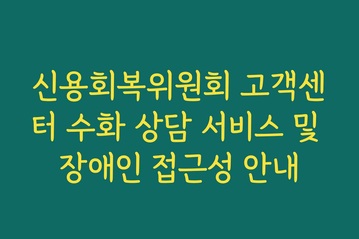 신용회복위원회 고객센터 수화 상담 서비스 및 장애인 접근성 안내