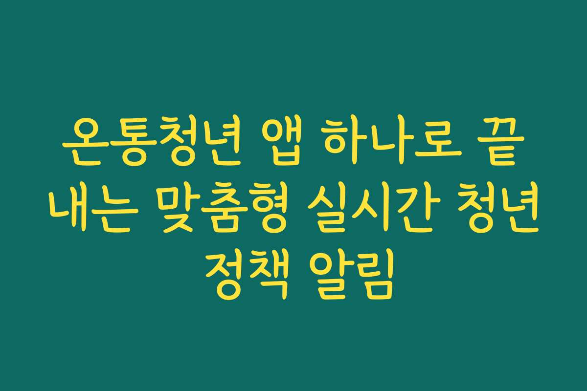 온통청년 앱 하나로 끝내는 맞춤형 실시간 청년 정책 알림
