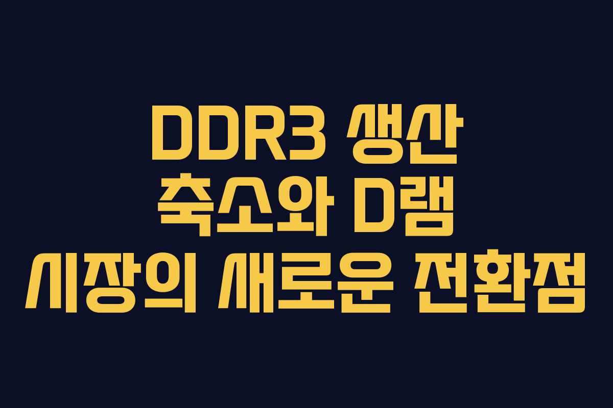 DDR3 생산 축소와 D램 시장의 새로운 전환점