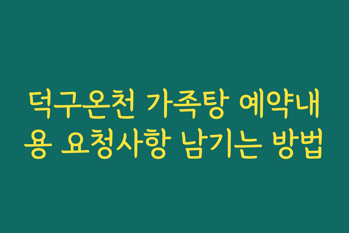덕구온천 가족탕 예약내용 요청사항 남기는 방법