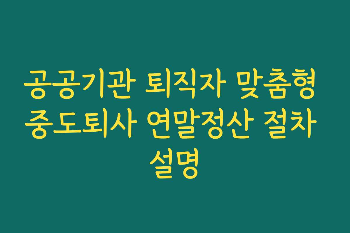 공공기관 퇴직자 맞춤형 중도퇴사 연말정산 절차 설명
